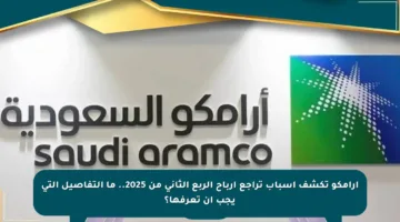أرامكو تكشف أسباب تراجع أرباح الربع الثاني من 2025.. ما التفاصيل التي يجب أن تعرفها؟